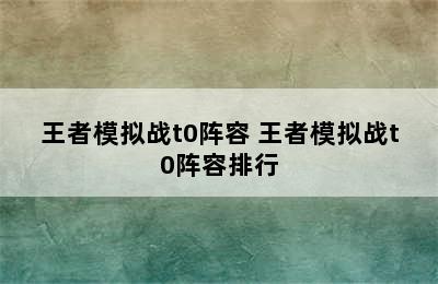 王者模拟战t0阵容 王者模拟战t0阵容排行